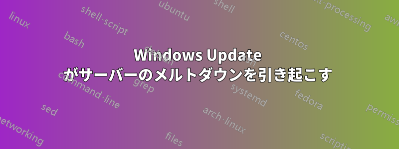 Windows Update がサーバーのメルトダウンを引き起こす