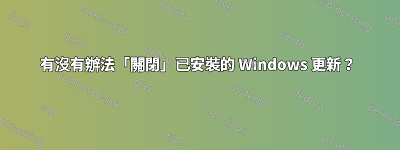 有沒有辦法「關閉」已安裝的 Windows 更新？