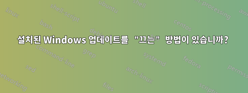 설치된 Windows 업데이트를 "끄는" 방법이 있습니까?