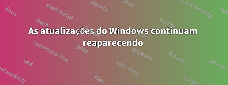 As atualizações do Windows continuam reaparecendo