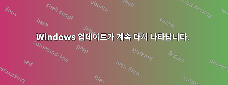 Windows 업데이트가 계속 다시 나타납니다.