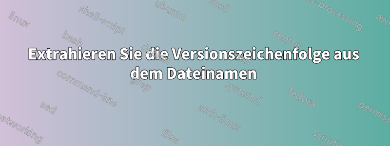 Extrahieren Sie die Versionszeichenfolge aus dem Dateinamen