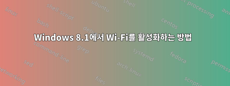 Windows 8.1에서 Wi-Fi를 활성화하는 방법 