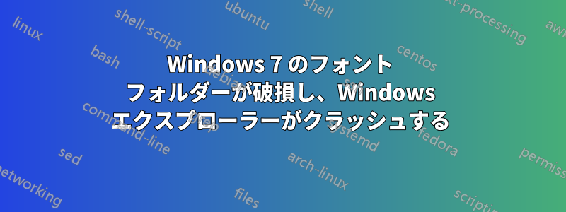 Windows 7 のフォント フォルダーが破損し、Windows エクスプローラーがクラッシュする