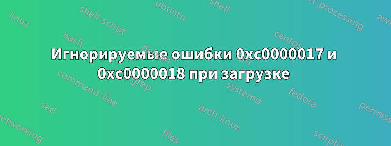 Игнорируемые ошибки 0xc0000017 и 0xc0000018 при загрузке