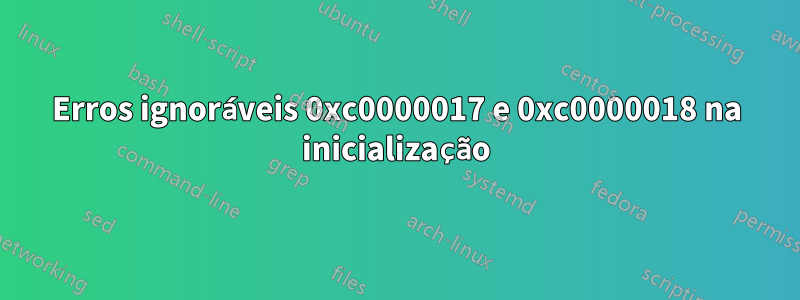 Erros ignoráveis ​​0xc0000017 e 0xc0000018 na inicialização