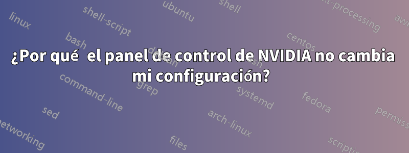 ¿Por qué el panel de control de NVIDIA no cambia mi configuración? 