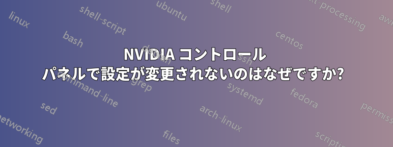 NVIDIA コントロール パネルで設定が変更されないのはなぜですか? 