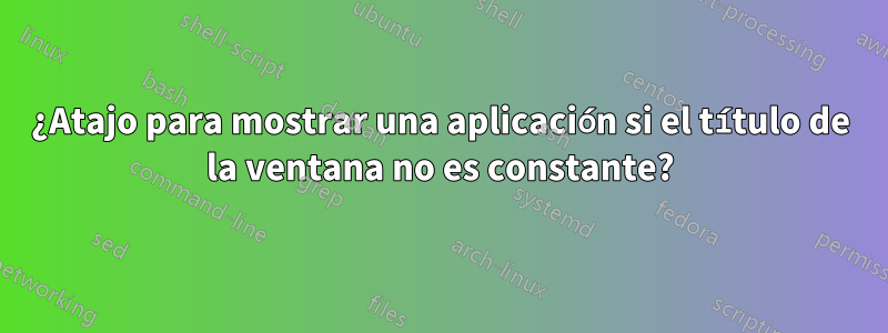 ¿Atajo para mostrar una aplicación si el título de la ventana no es constante?