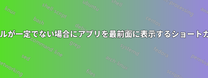 ウィンドウのタイトルが一定でない場合にアプリを最前面に表示するショートカットはありますか?