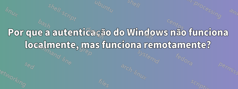 Por que a autenticação do Windows não funciona localmente, mas funciona remotamente?