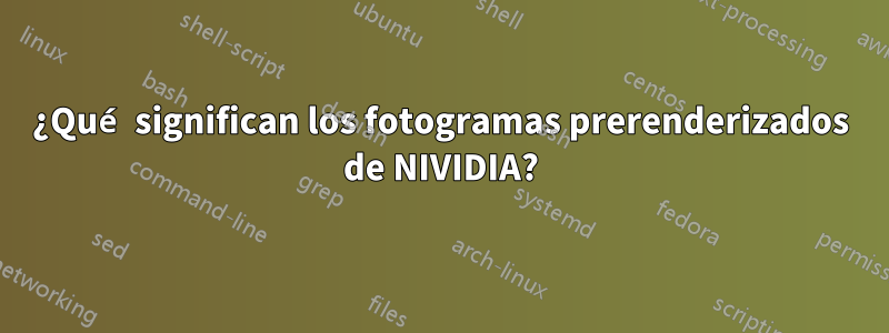 ¿Qué significan los fotogramas prerenderizados de NIVIDIA?