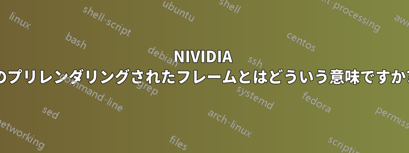 NIVIDIA のプリレンダリングされたフレームとはどういう意味ですか?