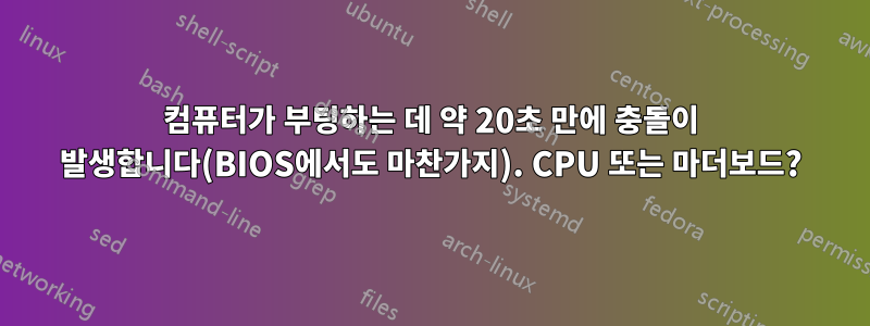 컴퓨터가 부팅하는 데 약 20초 만에 충돌이 발생합니다(BIOS에서도 마찬가지). CPU 또는 마더보드?