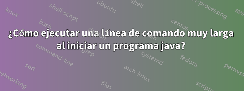 ¿Cómo ejecutar una línea de comando muy larga al iniciar un programa java?