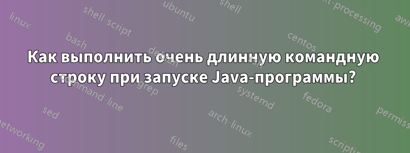 Как выполнить очень длинную командную строку при запуске Java-программы?