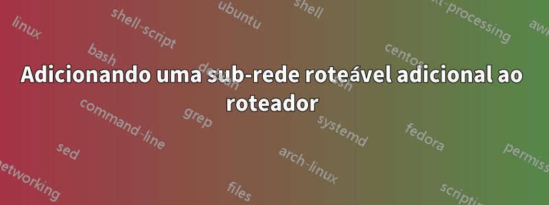 Adicionando uma sub-rede roteável adicional ao roteador