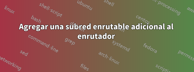 Agregar una subred enrutable adicional al enrutador