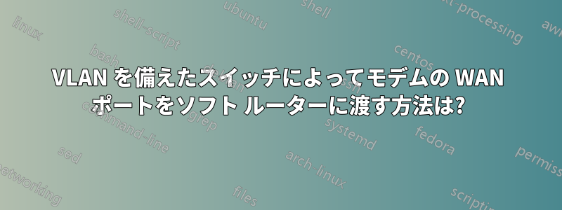 VLAN を備えたスイッチによってモデムの WAN ポートをソフト ルーターに渡す方法は?