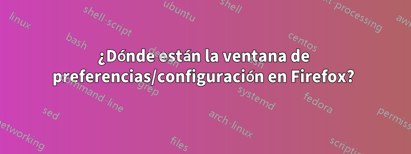 ¿Dónde están la ventana de preferencias/configuración en Firefox?