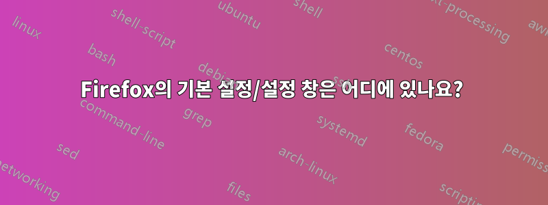 Firefox의 기본 설정/설정 창은 어디에 있나요?