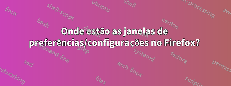 Onde estão as janelas de preferências/configurações no Firefox?