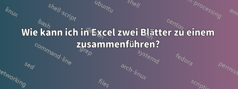 Wie kann ich in Excel zwei Blätter zu einem zusammenführen?