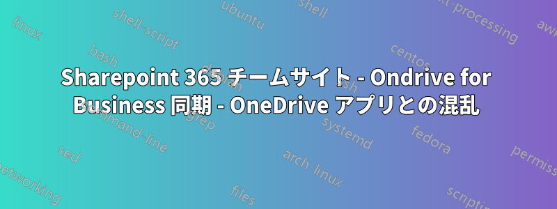 Sharepoint 365 チームサイト - Ondrive for Business 同期 - OneDrive アプリとの混乱