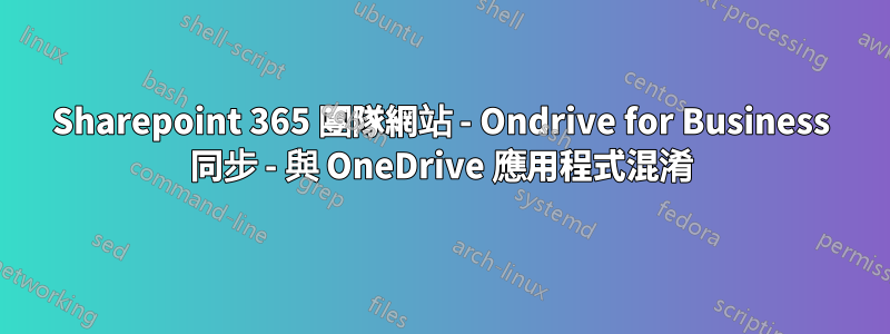 Sharepoint 365 團隊網站 - Ondrive for Business 同步 - 與 OneDrive 應用程式混淆