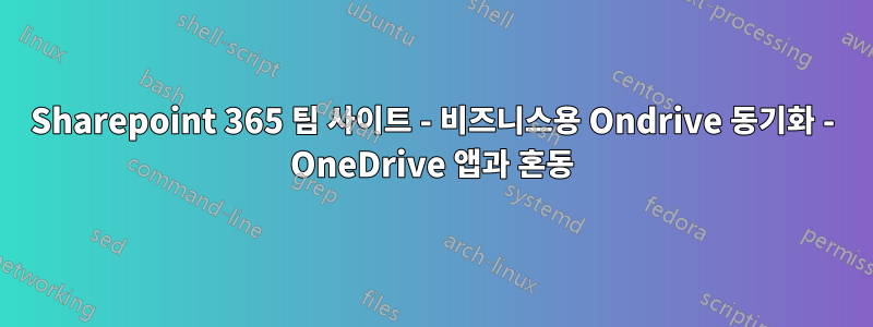 Sharepoint 365 팀 사이트 - 비즈니스용 Ondrive 동기화 - OneDrive 앱과 혼동