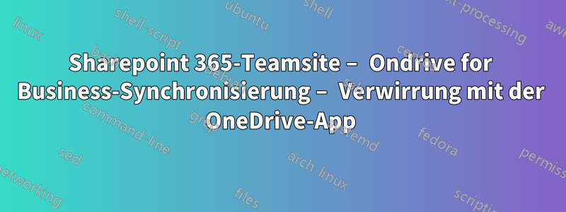 Sharepoint 365-Teamsite – Ondrive for Business-Synchronisierung – Verwirrung mit der OneDrive-App