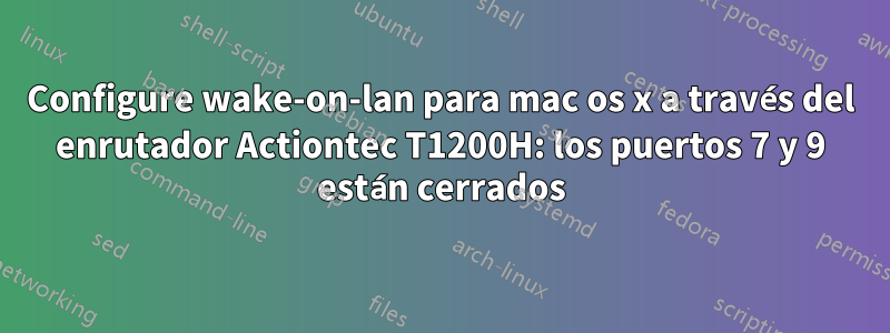 Configure wake-on-lan para mac os x a través del enrutador Actiontec T1200H: los puertos 7 y 9 están cerrados