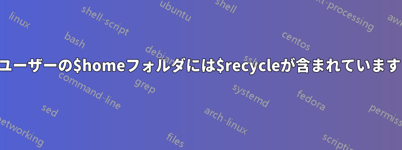 ユーザーの$homeフォルダには$recycleが含まれています