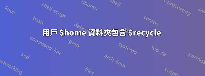 用戶 $home 資料夾包含 $recycle