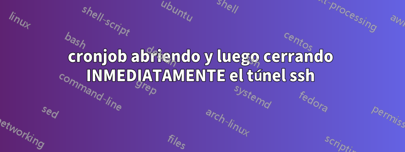 cronjob abriendo y luego cerrando INMEDIATAMENTE el túnel ssh