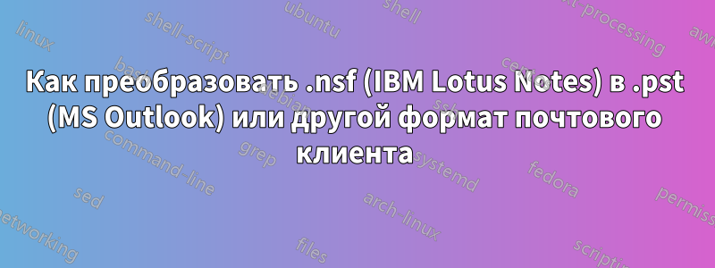 Как преобразовать .nsf (IBM Lotus Notes) в .pst (MS Outlook) или другой формат почтового клиента