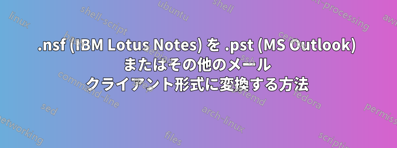 .nsf (IBM Lotus Notes) を .pst (MS Outlook) またはその他のメール クライアント形式に変換する方法