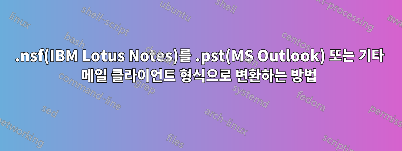 .nsf(IBM Lotus Notes)를 .pst(MS Outlook) 또는 기타 메일 클라이언트 형식으로 변환하는 방법