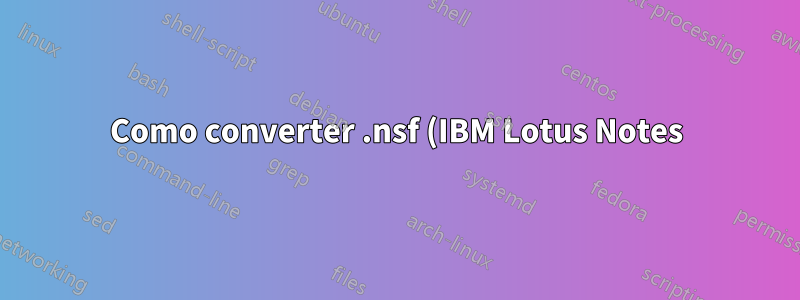 Como converter .nsf (IBM Lotus Notes) para .pst (MS Outlook) ou outro formato de cliente de email