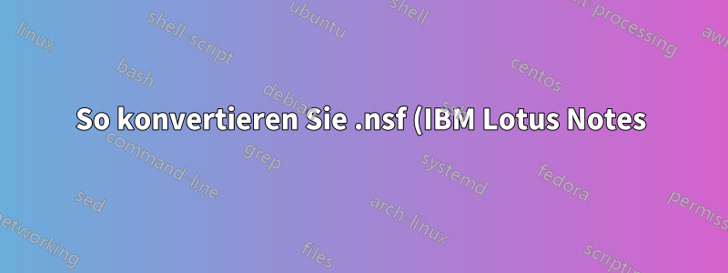 So konvertieren Sie .nsf (IBM Lotus Notes) in .pst (MS Outlook) oder ein anderes E-Mail-Client-Format