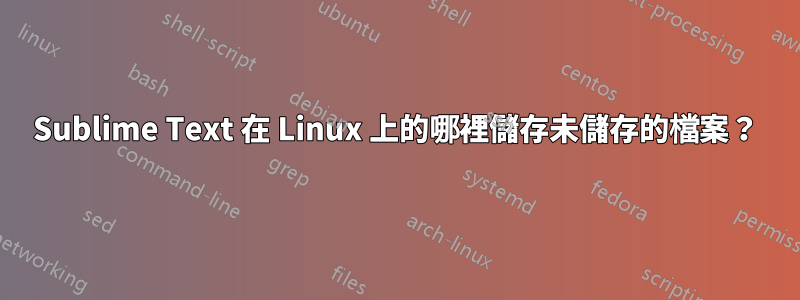 Sublime Text 在 Linux 上的哪裡儲存未儲存的檔案？