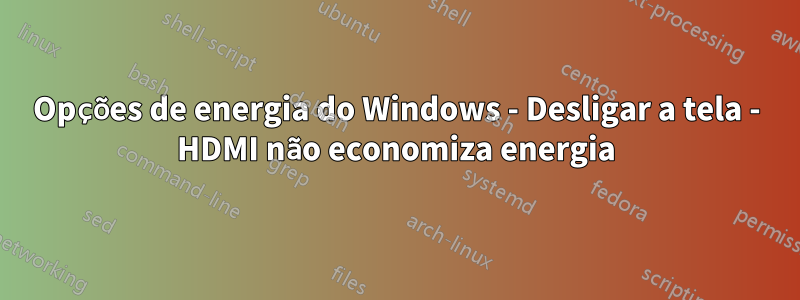 Opções de energia do Windows - Desligar a tela - HDMI não economiza energia