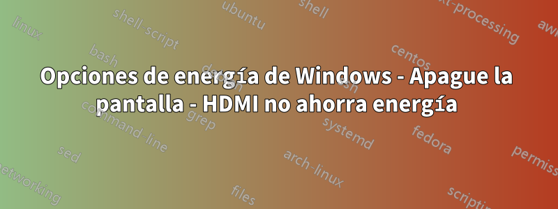 Opciones de energía de Windows - Apague la pantalla - HDMI no ahorra energía