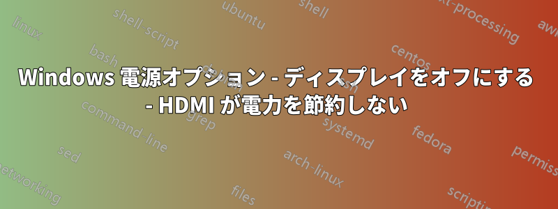 Windows 電源オプション - ディスプレイをオフにする - HDMI が電力を節約しない