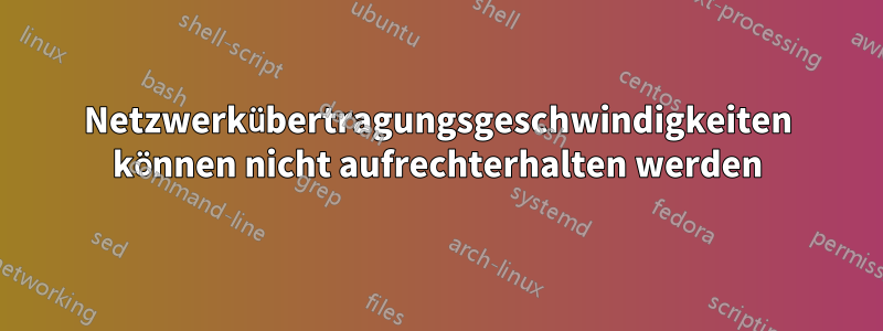 Netzwerkübertragungsgeschwindigkeiten können nicht aufrechterhalten werden