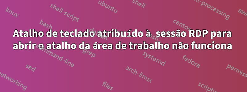 Atalho de teclado atribuído à sessão RDP para abrir o atalho da área de trabalho não funciona