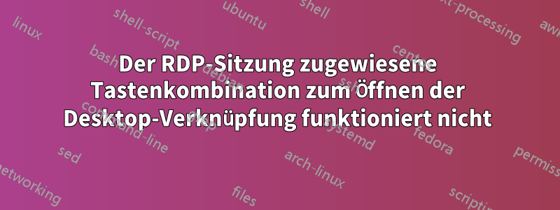 Der RDP-Sitzung zugewiesene Tastenkombination zum Öffnen der Desktop-Verknüpfung funktioniert nicht