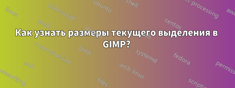 Как узнать размеры текущего выделения в GIMP?