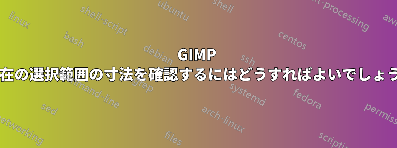 GIMP で現在の選択範囲の寸法を確認するにはどうすればよいでしょうか?