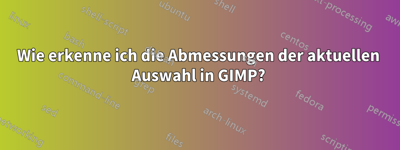 Wie erkenne ich die Abmessungen der aktuellen Auswahl in GIMP?